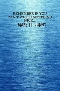 Remember If You Can't Write Anything Nice... Make It Funny