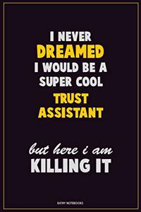 I Never Dreamed I would Be A Super Cool Trust Assistant But Here I Am Killing It