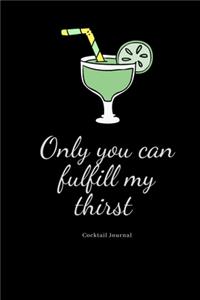 Only you can fulfill my thirst cocktail journal