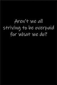 Aren't we all striving to be overpaid for what we do...