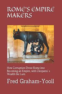 Rome's Empire Makers: How Corruption Drove Rome into becoming an Empire, with Cleopatra's Wealth the Lure.