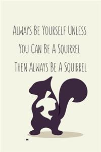 Always Be Yourself Unless You Can Be A Squirrel Then Always Be A Squirrel