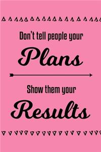 Don't Tell People Your Plans, Show Them Your Results