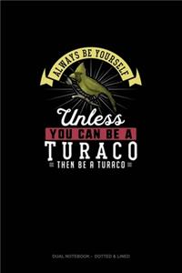 Always Be Yourself Unless You Can Be A Turaco Then Be A Turaco