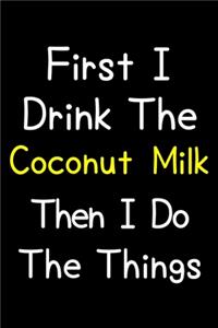 First I Drink The Coconut Milk Then I Do The Things