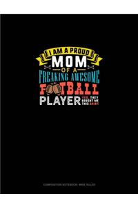 I Am A Proud Mom Of A Freaking Awesome Football Player Yes, They Bought Me This Shirt