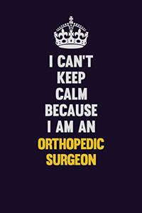 I can't Keep Calm Because I Am An Orthopedic surgeon
