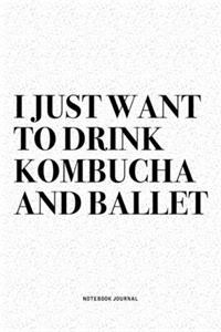 I Just Want To Drink Kombucha And Ballet