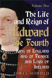 Life and Reign of Edward the Fourth, King of England and of France and Lord of Ireland