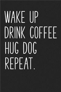 Wake Up Drink Coffee Hug Dog Repeat