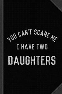 You Can't Scare Me I Have Two Daughters Journal Notebook