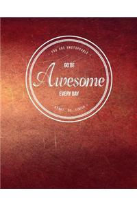 You Are Unstoppable...Go Be Awesome Every Day...Start...Do...Finish