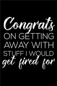Congrats on Getting Away with Stuff I Would Get Fired for