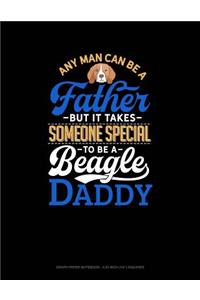 Any Man Can Be a Father But It Takes Someone Special to Be a Beagle Daddy