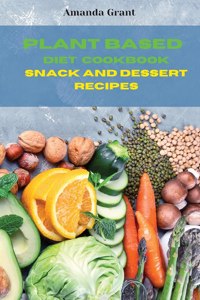 Plant Based Diet Cookbook Snack and Desserts Recipes