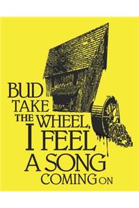 Bud Take the Wheel, I Feel a Song Coming On