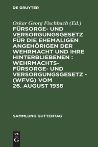 Fürsorge- und Versorgungsgesetz für die ehemaligen Angehörigen der Wehrmacht und ihre Hinterbliebenen: Wehrmachtsfürsorge- und versorgungsgesetz - (WFVG) vom 26. August 1938