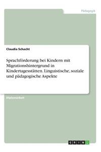 Sprachförderung bei Kindern mit Migrationshintergrund in Kindertagesstätten. Linguistische, soziale und pädagogische Aspekte