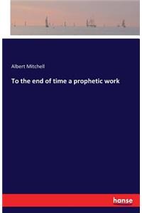 To the end of time a prophetic work