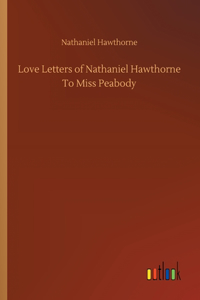 Love Letters of Nathaniel Hawthorne To Miss Peabody