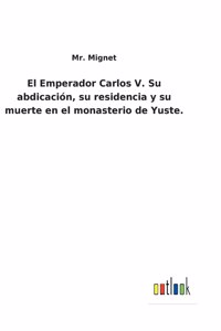 El Emperador Carlos V. Su abdicación, su residencia y su muerte en el monasterio de Yuste.