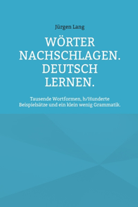 Wörter nachschlagen. Deutsch lernen.: Tausende Wortformen, h/Hunderte Beispielsätze und ein klein wenig Grammatik.