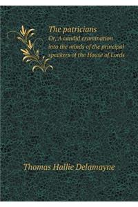 The patricians Or, A candid examination into the minds of the principal speakers of the House of Lords