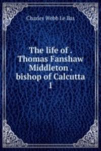 life of . Thomas Fanshaw Middleton . bishop of Calcutta