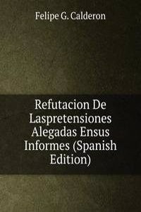 Refutacion De Laspretensiones Alegadas Ensus Informes (Spanish Edition)