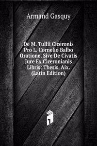De M. Tullii Ciceronis Pro L. Cornelio Balbo Oratione, Sive De Civatis Jure Ex Ciceronianis Libris: Thesis, Aix. (Latin Edition)
