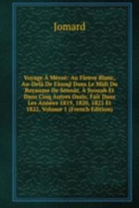 Voyage A Meroe: Au Fleuve Blanc, Au-Dela De Fazoql Dans Le Midi Du Royaume De Sennar, A Syouah Et Dans Cinq Autres Oasis; Fait Dans Les Annees 1819, 1820, 1821 Et 1822, Volume 1 (French Edition)