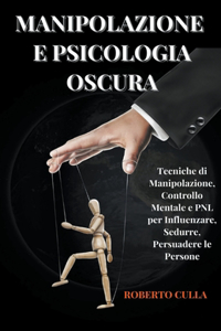 Manipolazione e Psicologia oscura - Tecniche di Manipolazione, Controllo Mentale e PNL per Influenzare, Sedurre, Persuadere le Persone