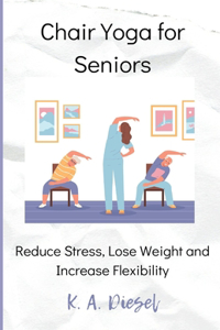 Chair Yoga for Seniors: Reduce Stress, Lose Weight and Increase Flexibility