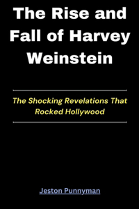 Rise and Fall of Harvey Weinstein: The Shocking Revelations That Rocked Hollywood