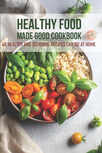 Healthy Food Made Good Cookbook 60 Healthy And Delicious Recipes Can Do At Home