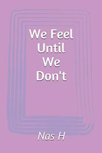 We Feel Until We Don't