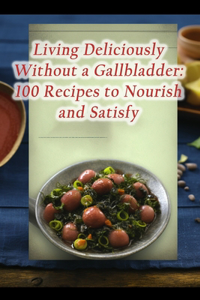 Living Deliciously Without a Gallbladder