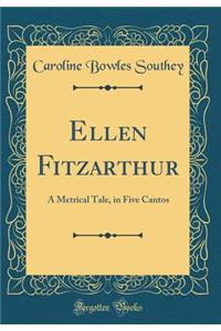 Ellen Fitzarthur: A Metrical Tale, in Five Cantos (Classic Reprint)