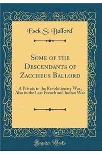 Some of the Descendants of Zaccheus Ballord: A Private in the Revolutionary War; Also in the Last French and Indian War (Classic Reprint)