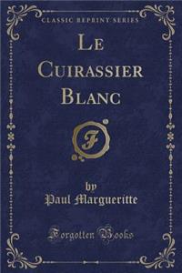 Le Cuirassier Blanc (Classic Reprint)