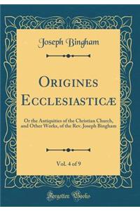 Origines Ecclesiasticï¿½, Vol. 4 of 9: Or the Antiquities of the Christian Church, and Other Works, of the Rev. Joseph Bingham (Classic Reprint)