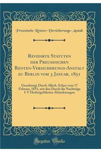 Revidirte Statuten Der Preuï¿½ischen Renten-Versicherungs-Anstalt Zu Berlin Vom 3 Januar, 1851: Genehmigt Durch Allerh. Erlass Vom 17 Februar, 1851, Mit Den Durch Die Nachtrï¿½ge I-V Herbeigefï¿½hrten Abï¿½nderungen (Classic Reprint)