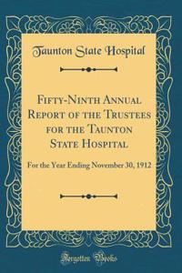 Fifty-Ninth Annual Report of the Trustees for the Taunton State Hospital: For the Year Ending November 30, 1912 (Classic Reprint)