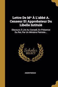 Lettre De M* À L'abbé A. Censeur Et Approbateur Du Libelle Intitulé