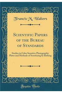 Scientific Papers of the Bureau of Standards: Studies in Color Sensitive Photographic Plates and Methods of Sensitizing by Bathing (Classic Reprint)