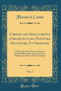Cabinet Des Singularitez d'Architecture, Peinture, Sculpture, Et Graveure, Vol. 2: Ou Introduction a la Connoissance Des Plus Beaux Arts, Figurï¿½s Sous Les Tableaux, Les Statues Et Les Estampes (Classic Reprint)