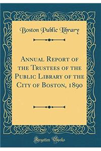 Annual Report of the Trustees of the Public Library of the City of Boston, 1890 (Classic Reprint)