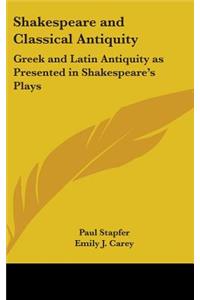 Shakespeare and Classical Antiquity: Greek and Latin Antiquity as Presented in Shakespeare's Plays