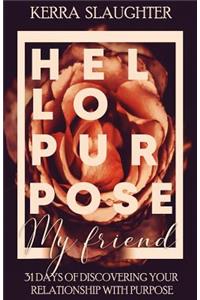 Hello Purpose My Friend!