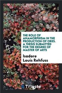 The Role of Anamorphism in the Production of Ores. a Thesis Submitted for the Degree of Master of Arts